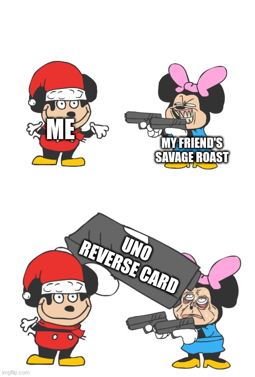 >:) | ME; MY FRIEND'S SAVAGE ROAST; UNO REVERSE CARD | image tagged in mokey mouse | made w/ Imgflip meme maker