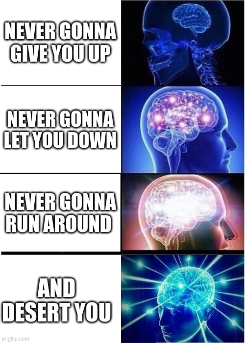 W A T C H   O U T | NEVER GONNA GIVE YOU UP; NEVER GONNA LET YOU DOWN; NEVER GONNA RUN AROUND; AND DESERT YOU | image tagged in memes,expanding brain | made w/ Imgflip meme maker