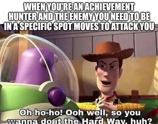 Achievement | WHEN YOU'RE AN ACHIEVEMENT HUNTER AND THE ENEMY YOU NEED TO BE IN A SPECIFIC SPOT MOVES TO ATTACK YOU | image tagged in wanna do it the hard way | made w/ Imgflip meme maker