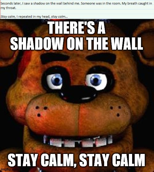 A small reference i'm putting in one of my fanfics | THERE'S A SHADOW ON THE WALL; STAY CALM, STAY CALM | image tagged in five nights at freddys,fanfiction,reference,fnaf | made w/ Imgflip meme maker