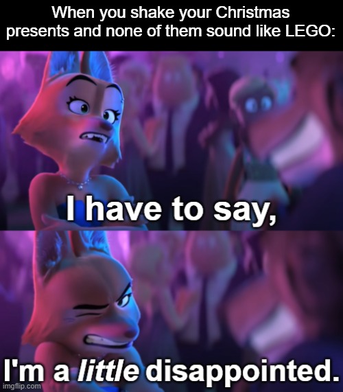 We all know the feeling... | When you shake your Christmas presents and none of them sound like LEGO: | image tagged in i'm a little disappointed,the bad guys,diane foxington,christmas,legos,christmas presents | made w/ Imgflip meme maker