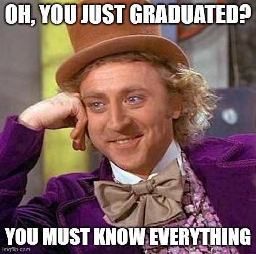 Creepy Condescending Wonka | OH, YOU JUST GRADUATED? YOU MUST KNOW EVERYTHING | image tagged in memes,creepy condescending wonka | made w/ Imgflip meme maker