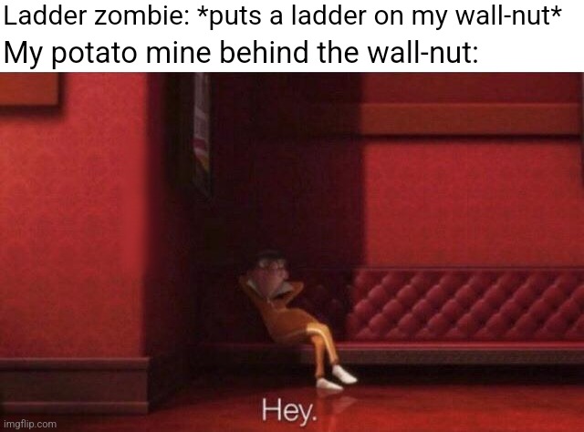 Big brain time | Ladder zombie: *puts a ladder on my wall-nut*; My potato mine behind the wall-nut: | image tagged in hey | made w/ Imgflip meme maker