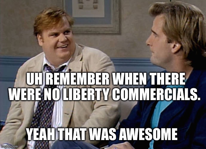 Remember that time | UH REMEMBER WHEN THERE WERE NO LIBERTY COMMERCIALS. YEAH THAT WAS AWESOME | image tagged in remember that time | made w/ Imgflip meme maker