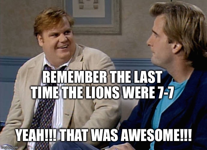 Remember that time | REMEMBER THE LAST TIME THE LIONS WERE 7-7; YEAH!!! THAT WAS AWESOME!!! | image tagged in remember that time | made w/ Imgflip meme maker