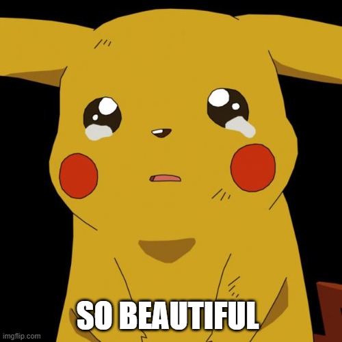 Pikachu crying | SO BEAUTIFUL | image tagged in pikachu crying | made w/ Imgflip meme maker