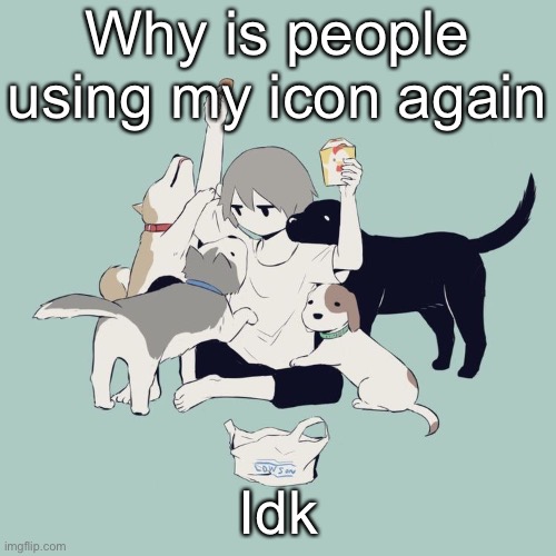 Avogado6 | Why is people using my icon again; Idk | image tagged in avogado6 | made w/ Imgflip meme maker