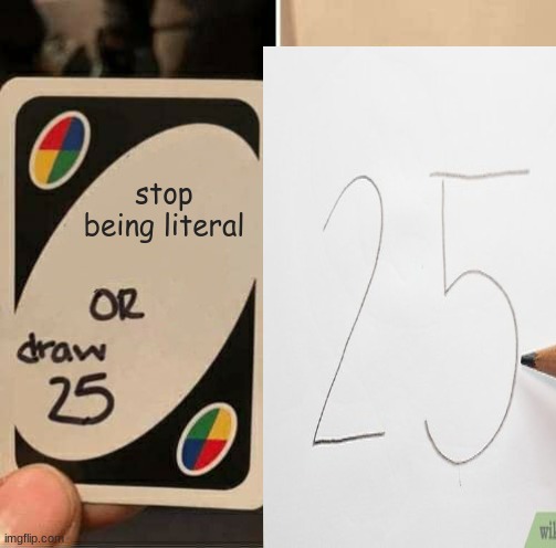 stop being literal | image tagged in uno draw 25 cards | made w/ Imgflip meme maker