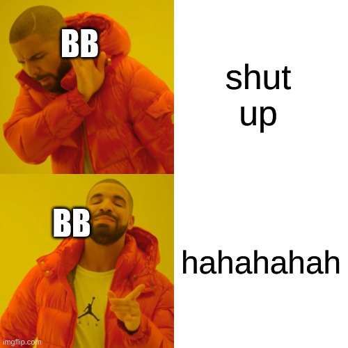 Drake Hotline Bling Meme | BB; shut up; hahahahah; BB | image tagged in memes,funny,fnaf | made w/ Imgflip meme maker