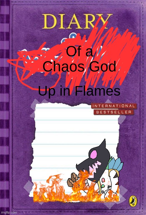 eeeeeeeEEEEEEEEEEEEEAAAAAAAAAAAAAAAAAAa | Of a
Chaos God; Up in Flames | image tagged in diary of a wimpy kid cover template | made w/ Imgflip meme maker