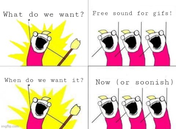 What Do We Want Meme | What do we want? Free sound for gifs! When do we want it? Now (or soonish) | image tagged in memes,what do we want | made w/ Imgflip meme maker