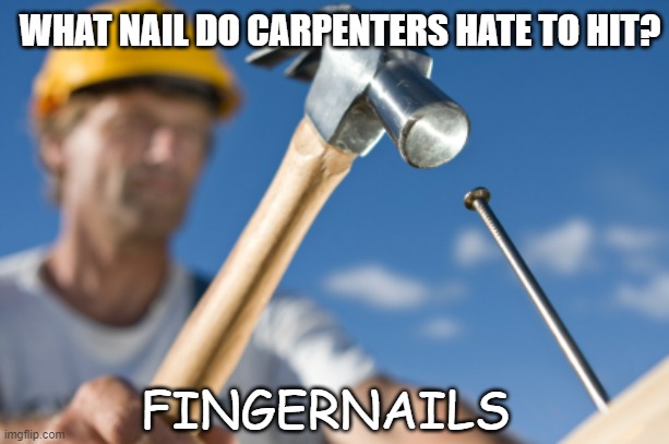 Daily Bad Dad Joke Dec 19 2022 | WHAT NAIL DO CARPENTERS HATE TO HIT? FINGERNAILS | image tagged in carpenter | made w/ Imgflip meme maker