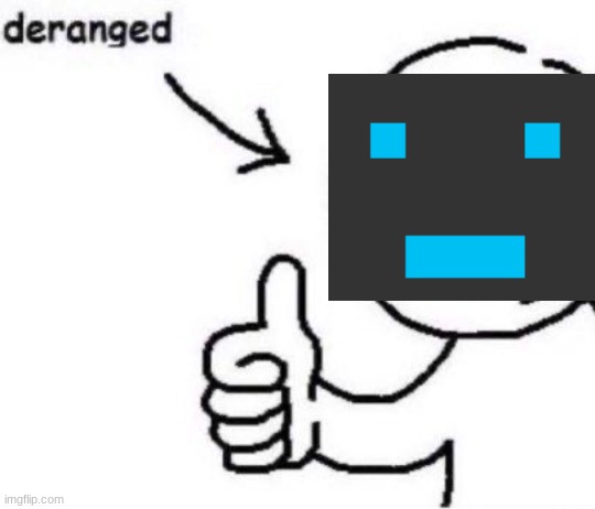 Deranged | image tagged in deranged | made w/ Imgflip meme maker