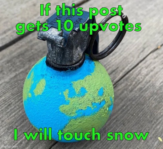 If this post gets 10 upvotes; I will touch snow | image tagged in temp | made w/ Imgflip meme maker