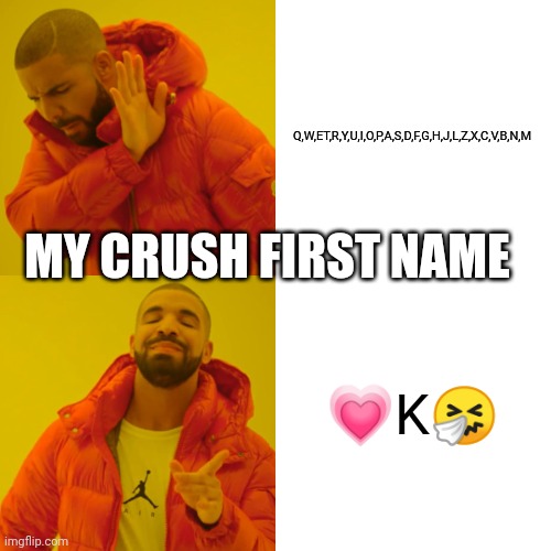 Drake Hotline Bling Meme | Q,W,ET,R,Y,U,I,O,P,A,S,D,F,G,H,J,L,Z,X,C,V,B,N,M; MY CRUSH FIRST NAME; 💗K🤧 | image tagged in memes,drake hotline bling | made w/ Imgflip meme maker