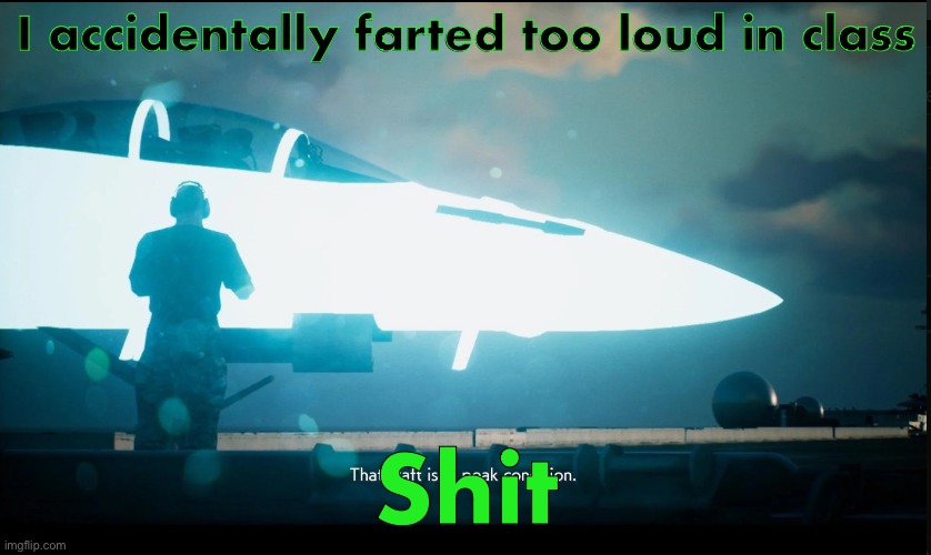 That craft is in peak condition | I accidentally farted too loud in class; Shit | image tagged in that craft is in peak condition | made w/ Imgflip meme maker