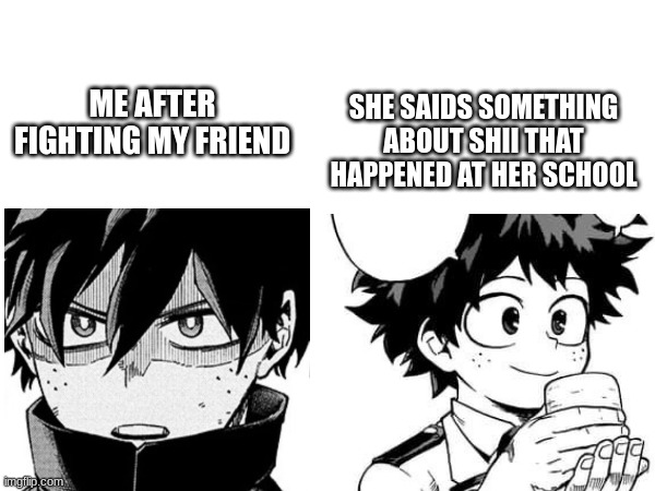 we fight abt goofy ahh shii | SHE SAIDS SOMETHING ABOUT SHII THAT HAPPENED AT HER SCHOOL; ME AFTER FIGHTING MY FRIEND | image tagged in deku,mha,bnha,friends,school | made w/ Imgflip meme maker