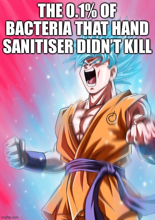 Invincible | THE 0.1% OF BACTERIA THAT HAND SANITISER DIDN’T KILL | image tagged in super sayan | made w/ Imgflip meme maker