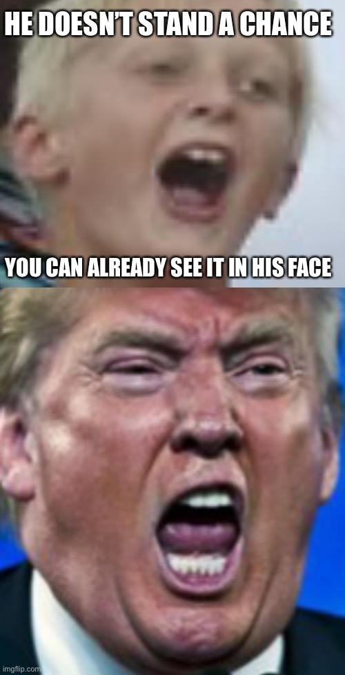 HE DOESN’T STAND A CHANCE; YOU CAN ALREADY SEE IT IN HIS FACE | image tagged in blank white template,trump yelling | made w/ Imgflip meme maker