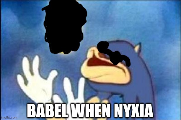 Sonic derp | BABEL WHEN NYXIA | image tagged in sonic derp | made w/ Imgflip meme maker