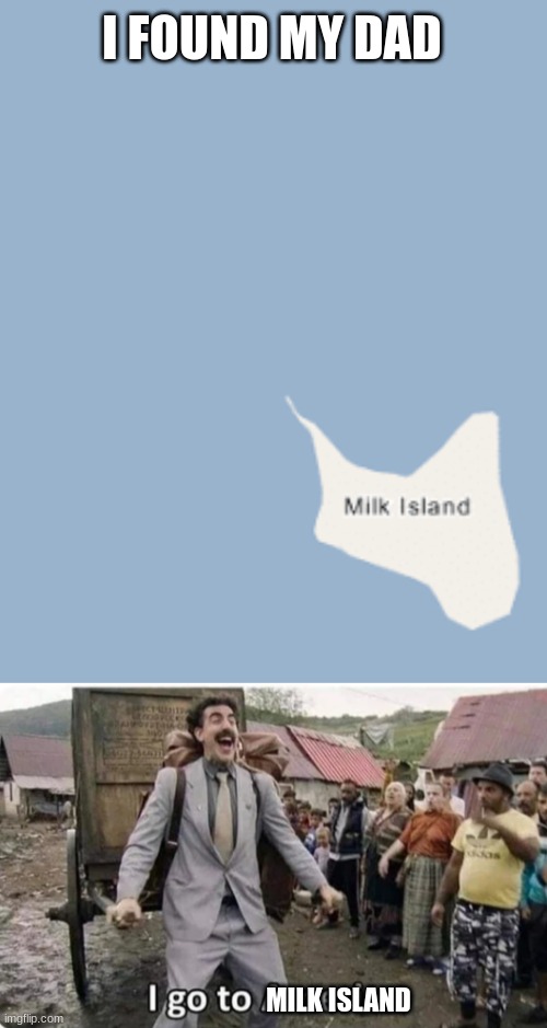 DAD IM COMING | I FOUND MY DAD; MILK ISLAND | image tagged in i go to america | made w/ Imgflip meme maker