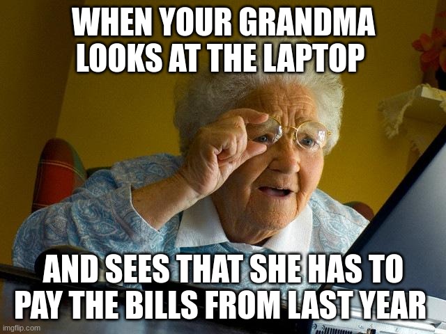 Bills Bills Bills never stop | WHEN YOUR GRANDMA LOOKS AT THE LAPTOP; AND SEES THAT SHE HAS TO PAY THE BILLS FROM LAST YEAR | image tagged in memes,grandma finds the internet,money | made w/ Imgflip meme maker