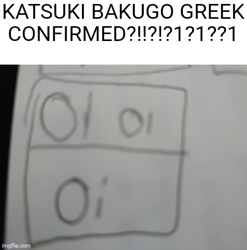 BAKUGO GREEK | KATSUKI BAKUGO GREEK CONFIRMED?!!?!?1?1??1 | image tagged in bakugo,mha | made w/ Imgflip meme maker