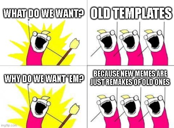 TITle | WHAT DO WE WANT? OLD TEMPLATES; BECAUSE NEW MEMES ARE JUST REMAKES OF OLD ONES; WHY DO WE WANT 'EM? | image tagged in memes,what do we want | made w/ Imgflip meme maker