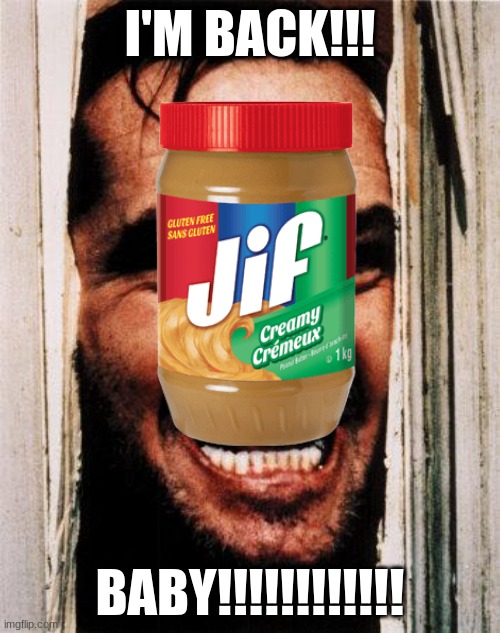 Jif. | I'M BACK!!! BABY!!!!!!!!!!!! | image tagged in peanut butter,recall,i'm back | made w/ Imgflip meme maker