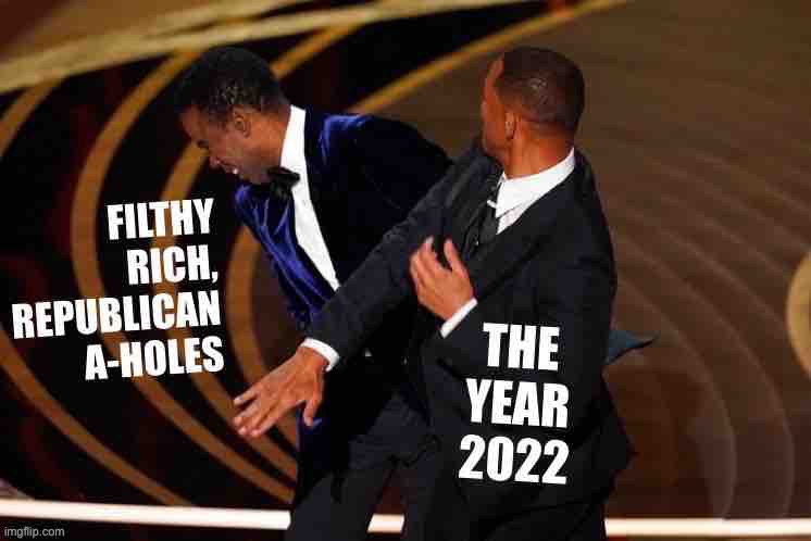 2022 was, actually, a great year! | image tagged in filthy rich republican assholes vs the year 2022,filthy,rich,republican,assholes,2022 | made w/ Imgflip meme maker