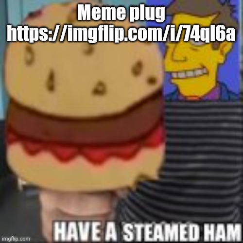 Have a steamed ham | Meme plug https://imgflip.com/i/74ql6a | image tagged in have a steamed ham | made w/ Imgflip meme maker