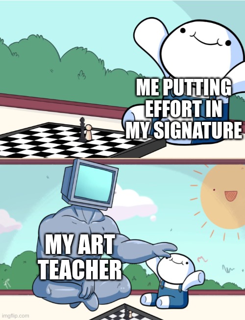 odd1sout vs computer chess | ME PUTTING EFFORT IN MY SIGNATURE; MY ART TEACHER | image tagged in odd1sout vs computer chess,art,funny,memes | made w/ Imgflip meme maker