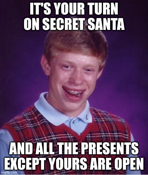 M | IT'S YOUR TURN ON SECRET SANTA; AND ALL THE PRESENTS EXCEPT YOURS ARE OPEN | image tagged in memes,bad luck brian | made w/ Imgflip meme maker