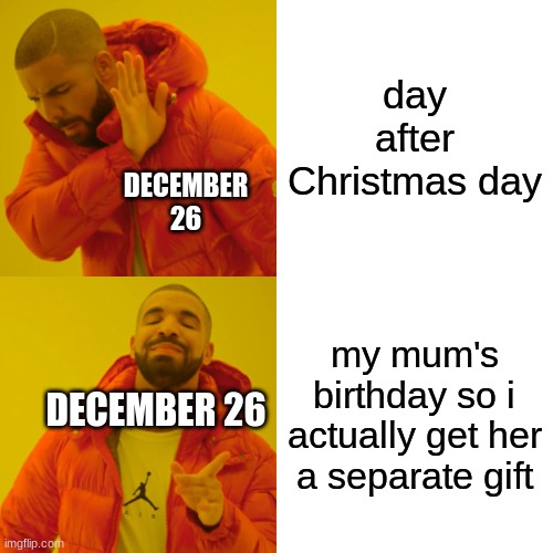 Drake Hotline Bling | day after Christmas day; DECEMBER 26; my mum's birthday so i actually get her a separate gift; DECEMBER 26 | image tagged in memes,drake hotline bling | made w/ Imgflip meme maker