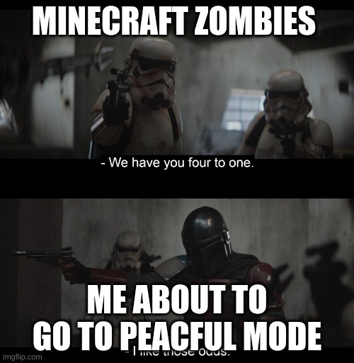 Four to One | MINECRAFT ZOMBIES; ME ABOUT TO GO TO PEACFUL MODE | image tagged in four to one,funny,memes,minecraft,zombies | made w/ Imgflip meme maker