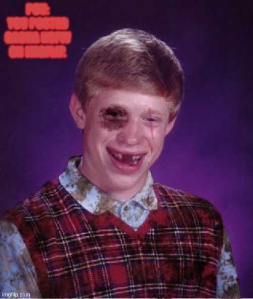 true story | POV: YOU POSTED GACHA NSFW ON IMGFLIP. | image tagged in beat-up bad luck brian | made w/ Imgflip meme maker