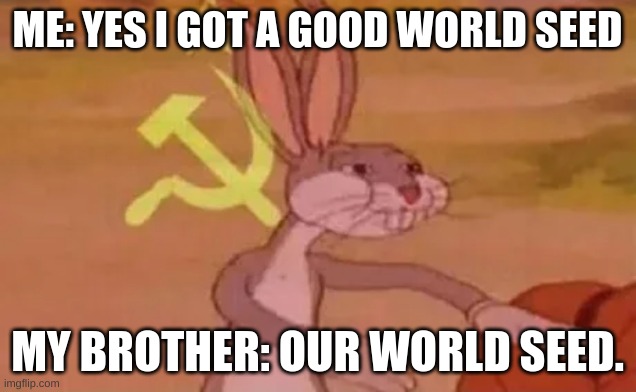Bugs bunny communist | ME: YES I GOT A GOOD WORLD SEED; MY BROTHER: OUR WORLD SEED. | image tagged in bugs bunny communist,minecraft,memes,funny | made w/ Imgflip meme maker