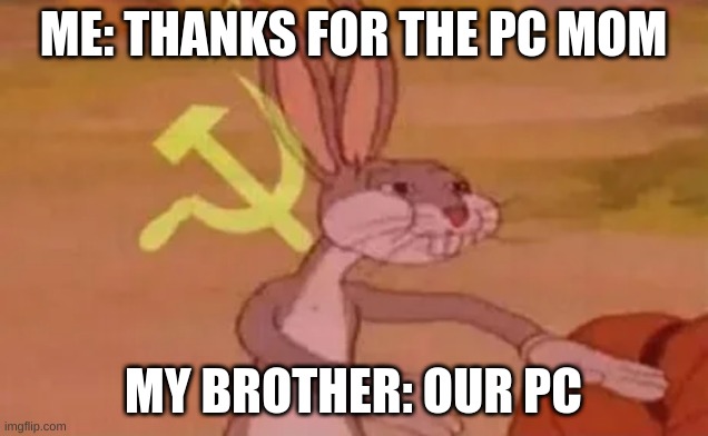 Bugs bunny communist | ME: THANKS FOR THE PC MOM; MY BROTHER: OUR PC | image tagged in bugs bunny communist,pc,meme,funny,lol | made w/ Imgflip meme maker