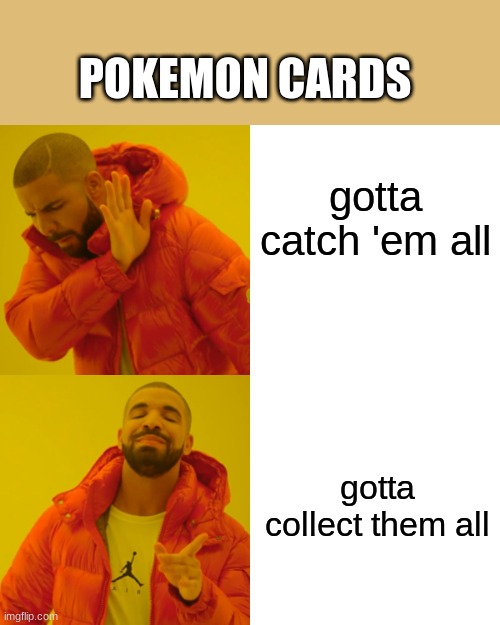 : | POKEMON CARDS; gotta catch 'em all; gotta collect them all | image tagged in memes,drake hotline bling | made w/ Imgflip meme maker