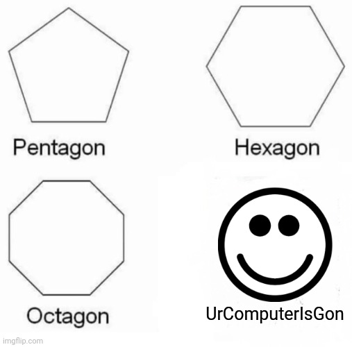 Gone | UrComputerIsGon | image tagged in memes,pentagon hexagon octagon | made w/ Imgflip meme maker
