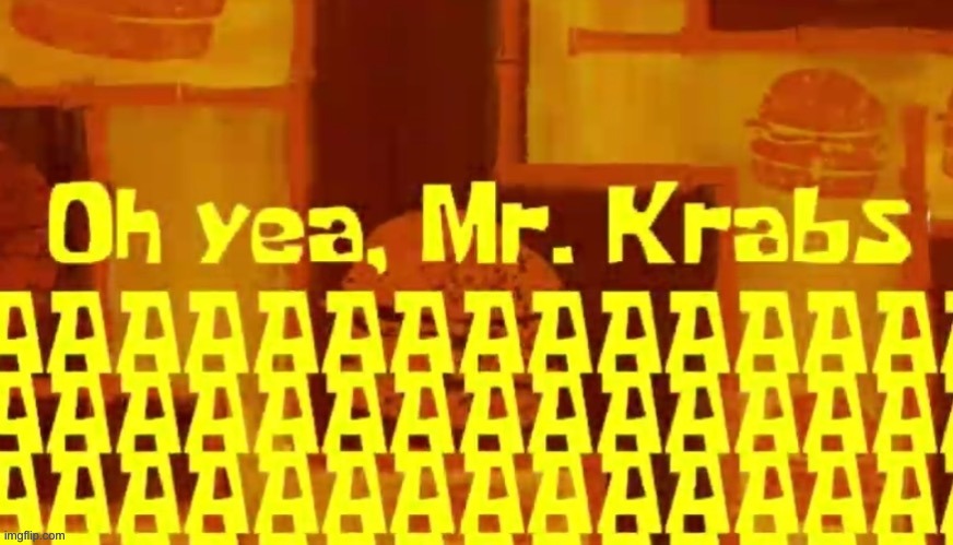 oh yeah mr krabs aaaaaaaaaaaaaaaaaaaaaaaaaaaaaaaaaaaaaaaaaaaaaaa | image tagged in oh yeah mr krabs aaaaaaaaaaaaaaaaaaaaaaaaaaaaaaaaaaaaaaaaaaaaaaa | made w/ Imgflip meme maker
