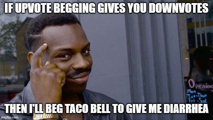 Roll Safe Think About It Meme | IF UPVOTE BEGGING GIVES YOU DOWNVOTES; THEN I'LL BEG TACO BELL TO GIVE ME DIARRHEA | image tagged in memes,roll safe think about it,good vibes,funny,bruh | made w/ Imgflip meme maker
