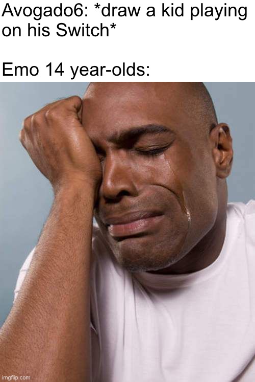Black Guy Crying | Avogado6: *draw a kid playing
on his Switch*
 
Emo 14 year-olds: | image tagged in black guy crying | made w/ Imgflip meme maker