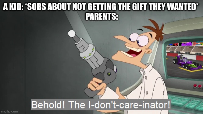 Christmas is coming up | A KID: *SOBS ABOUT NOT GETTING THE GIFT THEY WANTED* 
PARENTS: | image tagged in the i don't care inator | made w/ Imgflip meme maker
