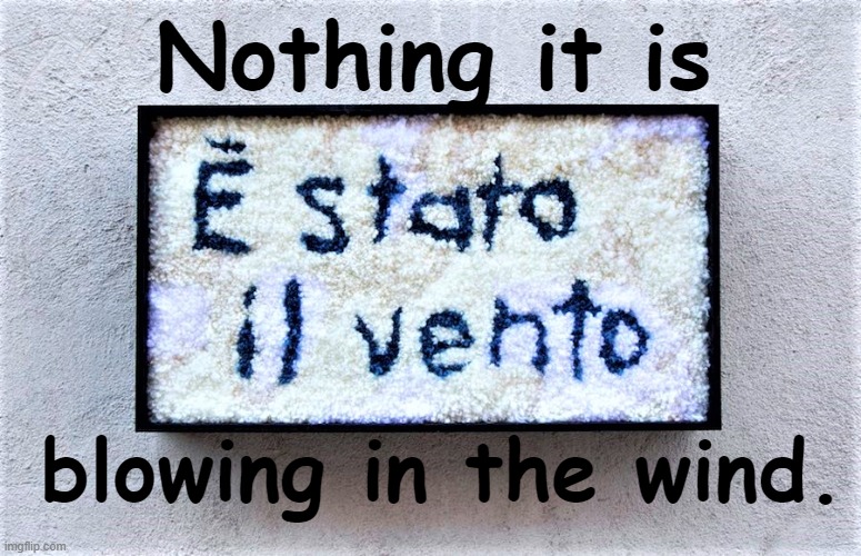 Nothing it is; blowing in the wind. | made w/ Imgflip meme maker