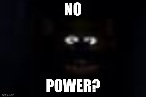 freddy when lights go out | NO; POWER? | image tagged in freddy when lights go out | made w/ Imgflip meme maker