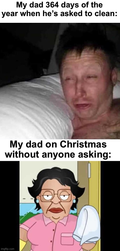 I’m not wrong | My dad 364 days of the year when he’s asked to clean:; My dad on Christmas without anyone asking: | image tagged in sleepy guy,blank white template,consuela i clean up your mess | made w/ Imgflip meme maker