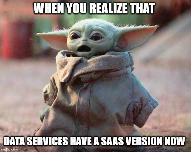 Surprised Baby Yoda | WHEN YOU REALIZE THAT; DATA SERVICES HAVE A SAAS VERSION NOW | image tagged in surprised baby yoda | made w/ Imgflip meme maker