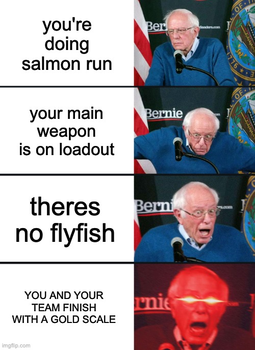 salmon run | you're doing salmon run; your main weapon is on loadout; theres no flyfish; YOU AND YOUR TEAM FINISH WITH A GOLD SCALE | image tagged in bernie sanders reaction nuked,splatoon,salmon,run | made w/ Imgflip meme maker