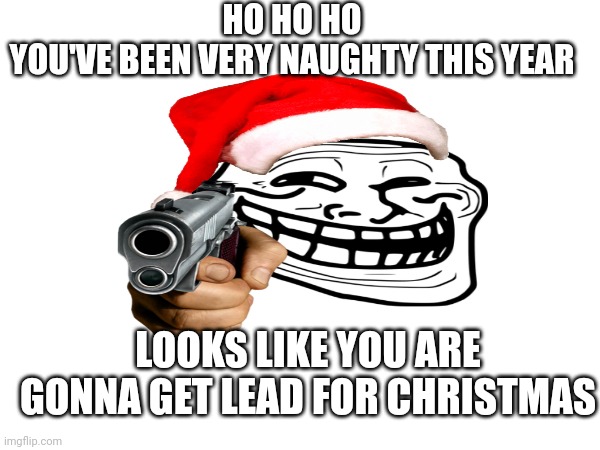 Ho ho homicide | HO HO HO
YOU'VE BEEN VERY NAUGHTY THIS YEAR; LOOKS LIKE YOU ARE GONNA GET LEAD FOR CHRISTMAS | image tagged in santa claus | made w/ Imgflip meme maker